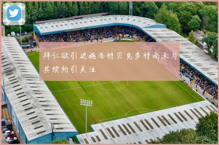 拜仁欲引进施洛特贝克多特尚未与其续约引关注