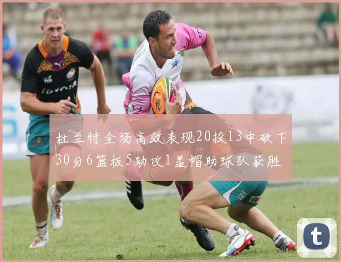 杜兰特全场高效表现20投13中砍下30分6篮板5助攻1盖帽助球队获胜