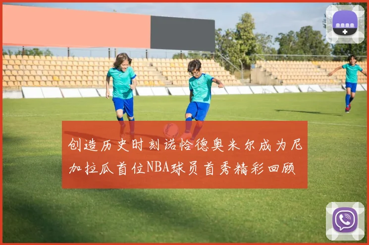 创造历史时刻诺恰德奥米尔成为尼加拉瓜首位NBA球员首秀精彩回顾