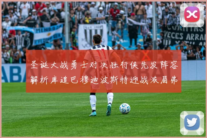 圣诞大战勇士对决独行侠先发阵容解析库追巴穆迪波斯特迎战浓眉弗拉格