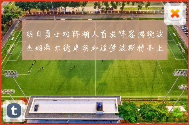 明日勇士对阵湖人首发阵容揭晓波杰姆希尔德库明加追梦波斯特齐上阵