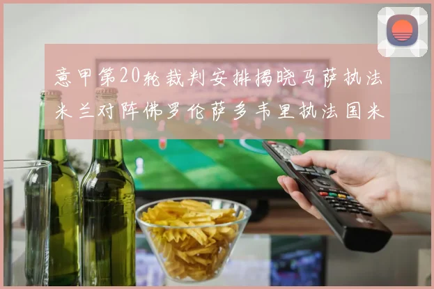 意甲第20轮裁判安排揭晓马萨执法米兰对阵佛罗伦萨多韦里执法国米比赛