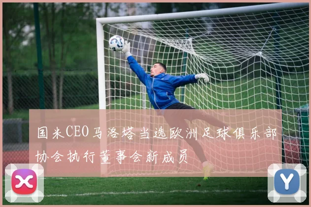 国米CEO马洛塔当选欧洲足球俱乐部协会执行董事会新成员