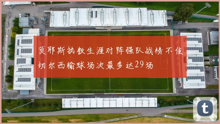 莫耶斯执教生涯对阵强队战绩不佳切尔西输球场次最多达29场