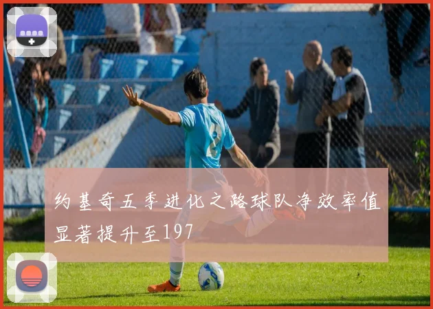 约基奇五季进化之路球队净效率值显著提升至197