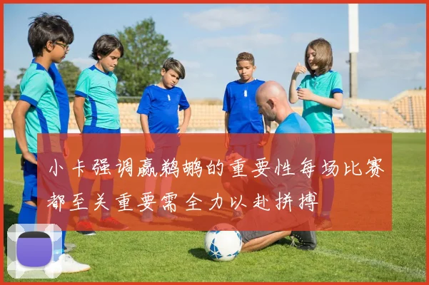 小卡强调赢鹈鹕的重要性每场比赛都至关重要需全力以赴拼搏