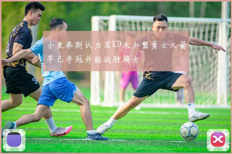 小里弗斯认为若KD未加盟勇士火箭早已夺冠并能战胜骑士