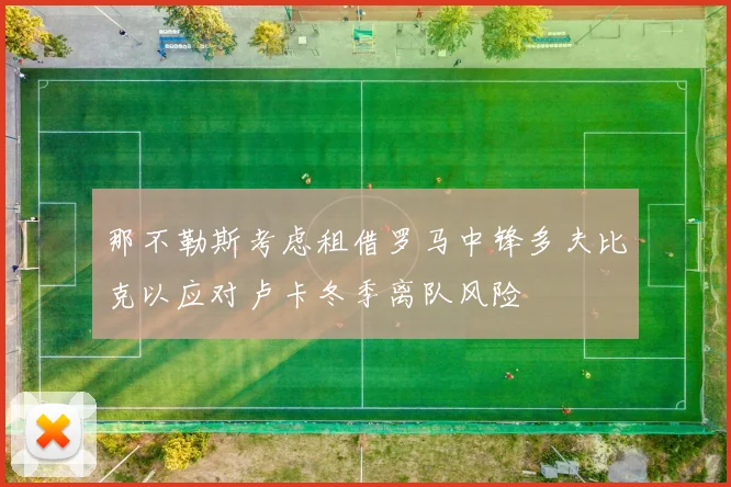 那不勒斯考虑租借罗马中锋多夫比克以应对卢卡冬季离队风险