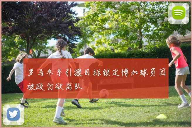 罗马冬季引援目标锁定博加球员因被殴打欲离队