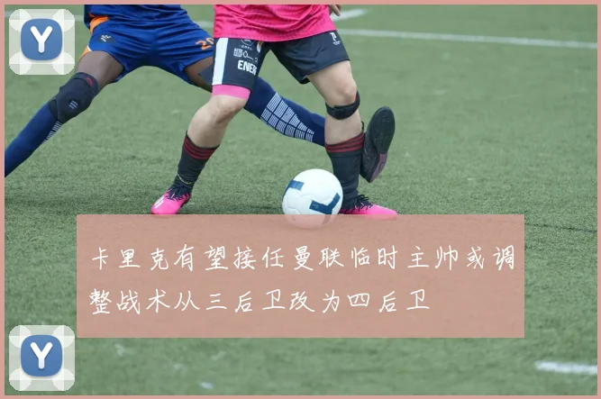 卡里克有望接任曼联临时主帅或调整战术从三后卫改为四后卫