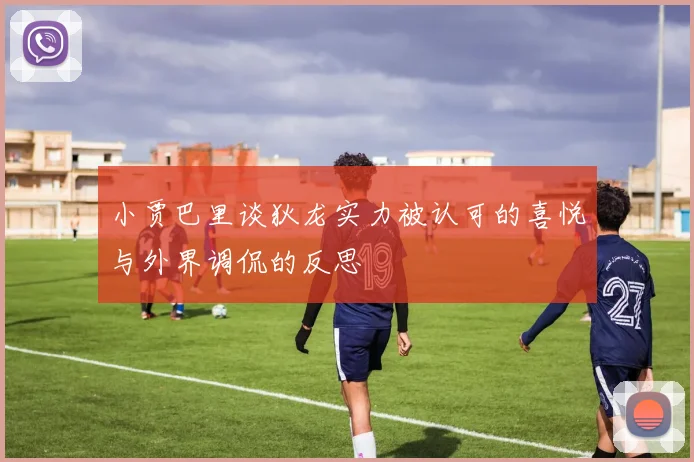小贾巴里谈狄龙实力被认可的喜悦与外界调侃的反思