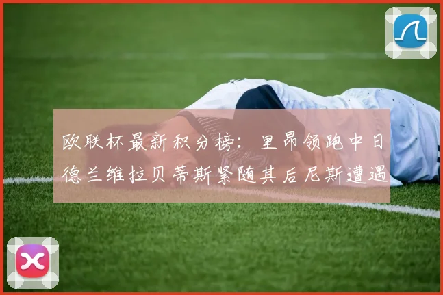 欧联杯最新积分榜：里昂领跑中日德兰维拉贝蒂斯紧随其后尼斯遭遇全败垫底