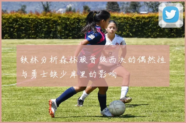 铁林分析森林狼晋级西决的偶然性与勇士缺少库里的影响