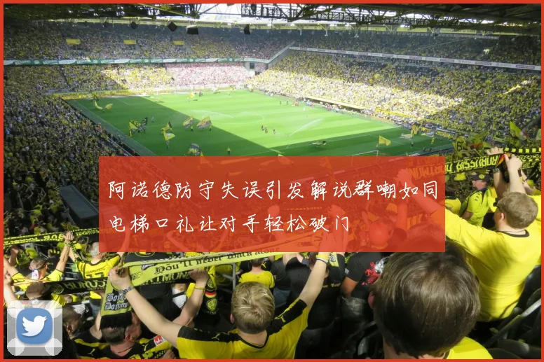 阿诺德防守失误引发解说群嘲如同电梯口礼让对手轻松破门