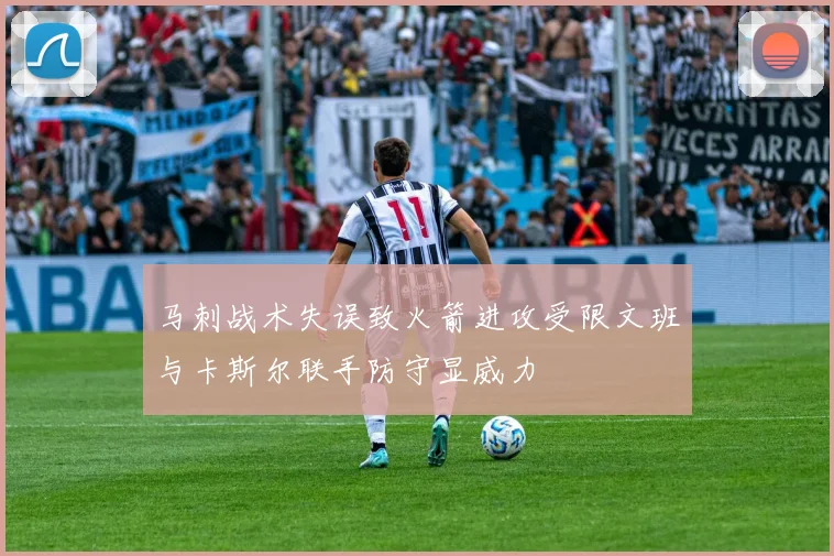 马刺战术失误致火箭进攻受限文班与卡斯尔联手防守显威力