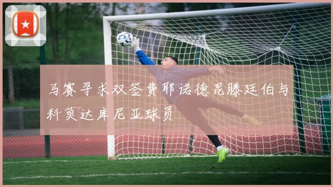 马赛寻求双签费耶诺德昆滕廷伯与科莫达库尼亚球员