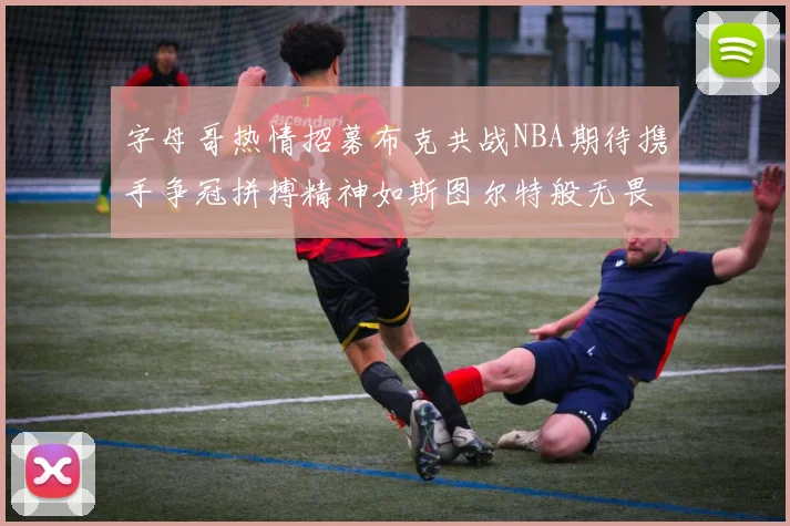 字母哥热情招募布克共战NBA期待携手争冠拼搏精神如斯图尔特般无畏
