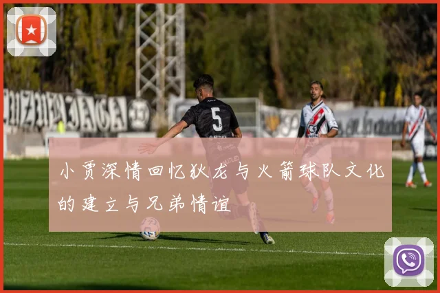 小贾深情回忆狄龙与火箭球队文化的建立与兄弟情谊