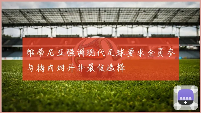 维蒂尼亚强调现代足球要求全员参与梅内姆并非最佳选择