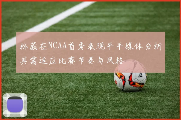 林葳在NCAA首秀表现平平媒体分析其需适应比赛节奏与风格