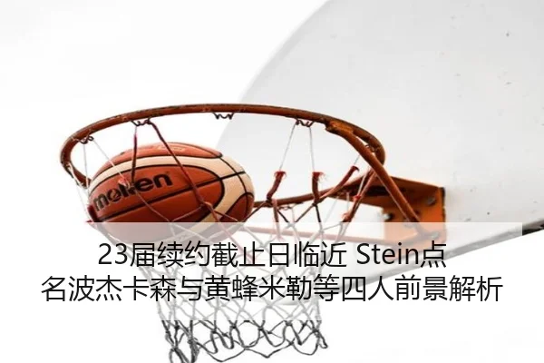 23届续约截止日临近 Stein点名波杰卡森与黄蜂米勒等四人前景解析 - SabaSports